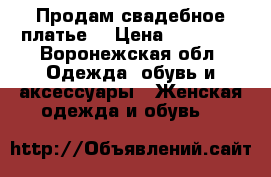 Продам свадебное платье! › Цена ­ 14 000 - Воронежская обл. Одежда, обувь и аксессуары » Женская одежда и обувь   